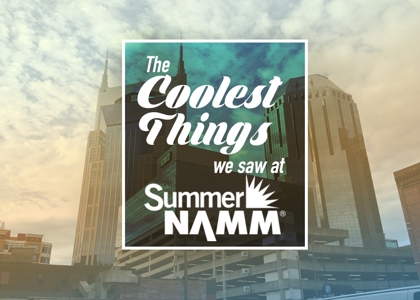 The Coolest Things we saw at Summer NAMM 2019