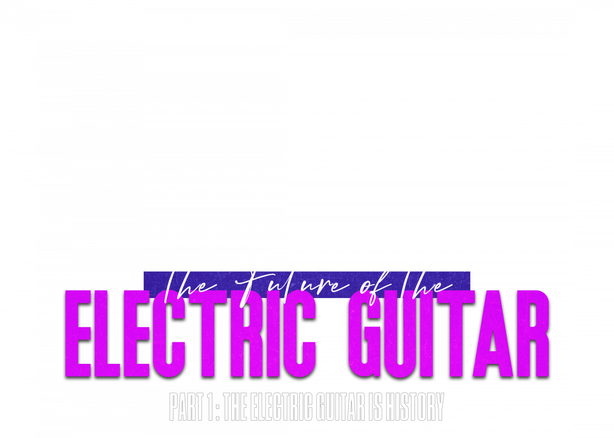 Part 1: The Electric Guitar is History